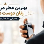 بهترین عطر مردانه که زنان دوست دارند [معرفی 10 عطر جذاب]